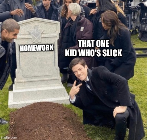 Real. | THAT ONE KID WHO'S SLICK; HOMEWORK | image tagged in grant gustin over grave,funny,flash | made w/ Imgflip meme maker