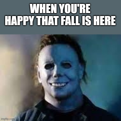 Michael Myers Happy That Fall Is Here | WHEN YOU'RE HAPPY THAT FALL IS HERE | image tagged in michael myers,fall,happy,halloween,funny,memes | made w/ Imgflip meme maker
