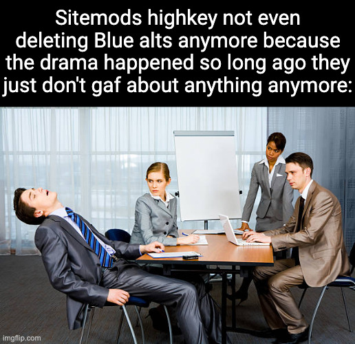 They do it for free btw | Sitemods highkey not even deleting Blue alts anymore because the drama happened so long ago they just don't gaf about anything anymore: | image tagged in zzzzzzz | made w/ Imgflip meme maker