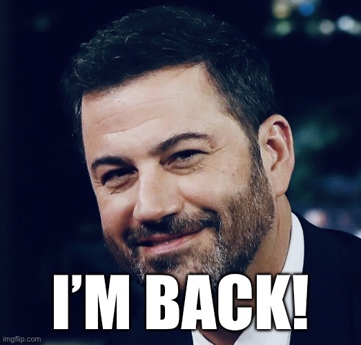 cannot cancel kimmell | I’M BACK! | image tagged in jimmy kimmell,memes | made w/ Imgflip meme maker