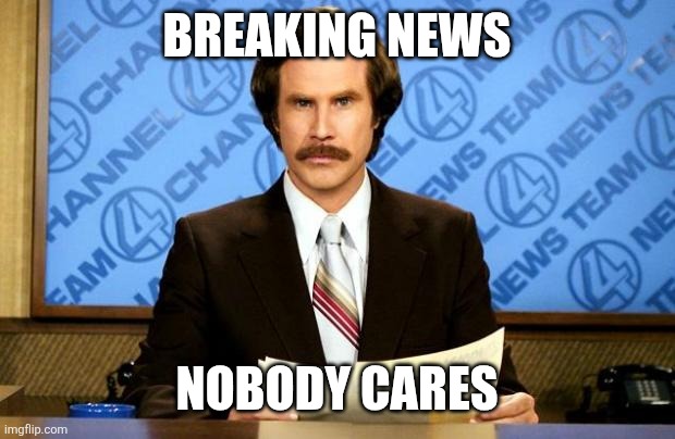Nobody cares | BREAKING NEWS; NOBODY CARES | image tagged in breaking news,funny memes | made w/ Imgflip meme maker