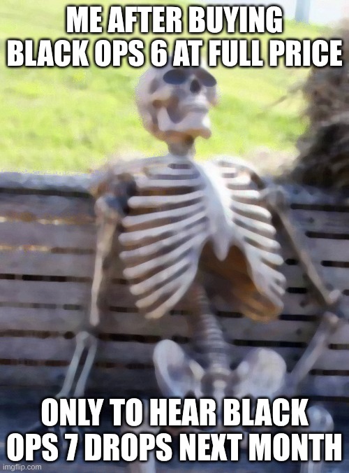 black ops | ME AFTER BUYING BLACK OPS 6 AT FULL PRICE; ONLY TO HEAR BLACK OPS 7 DROPS NEXT MONTH | image tagged in memes,waiting skeleton | made w/ Imgflip meme maker