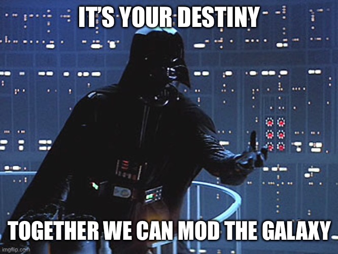 Darth Vader - Come to the Dark Side | IT’S YOUR DESTINY; TOGETHER WE CAN MOD THE GALAXY | image tagged in darth vader - come to the dark side | made w/ Imgflip meme maker