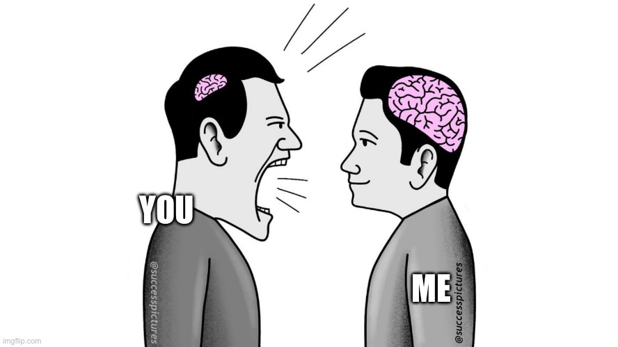 YOU ME | image tagged in small brain yelling at big brain | made w/ Imgflip meme maker