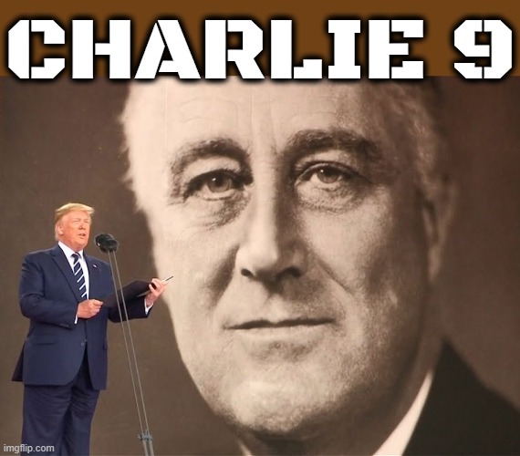 CHARLIE 9 | CHARLIE 9 | image tagged in franklin roosevelt,trump | made w/ Imgflip meme maker