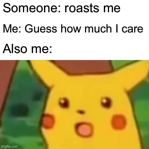 Surprised Pikachu | Someone: roasts me; Me: Guess how much I care; Also me: | image tagged in memes,surprised pikachu | made w/ Imgflip meme maker