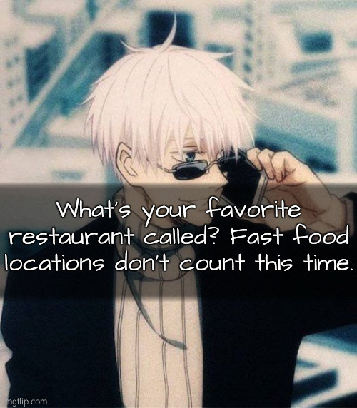 . | What's your favorite restaurant called? Fast food locations don't count this time. | made w/ Imgflip meme maker