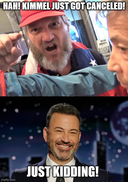 HAH! KIMMEL JUST GOT CANCELED! JUST KIDDING! | image tagged in angry trump supporter | made w/ Imgflip meme maker