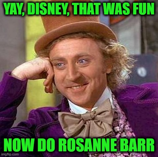 Kimmel is Back | YAY, DISNEY, THAT WAS FUN; NOW DO ROSANNE BARR | image tagged in memes,creepy condescending wonka | made w/ Imgflip meme maker