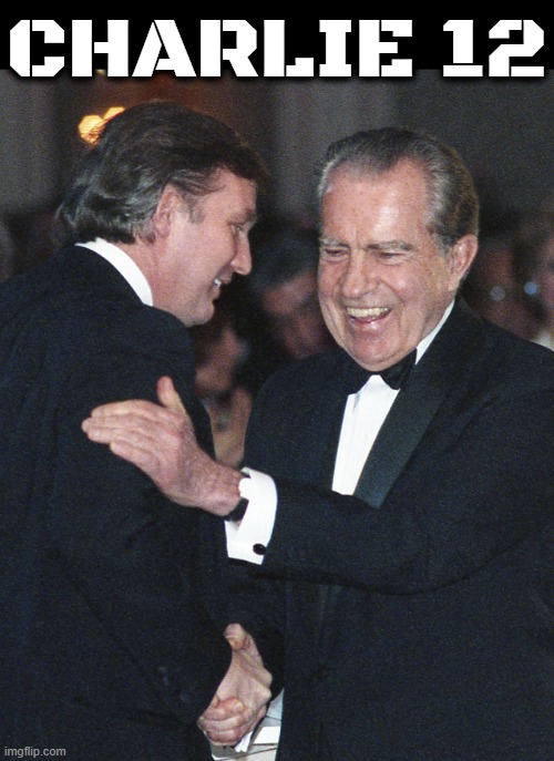 CHARLIE 12 | CHARLIE 12 | image tagged in richard nixon,trump,nixon | made w/ Imgflip meme maker