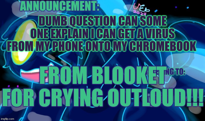 I'm starting to think boomers are better at understanding technology then our parrents | DUMB QUESTION CAN SOME ONE EXPLAIN I CAN GET A VIRUS FROM MY PHONE ONTO MY CHROMEBOOK; FROM BLOOKET FOR CRYING OUTLOUD!!! | image tagged in marshumero | made w/ Imgflip meme maker