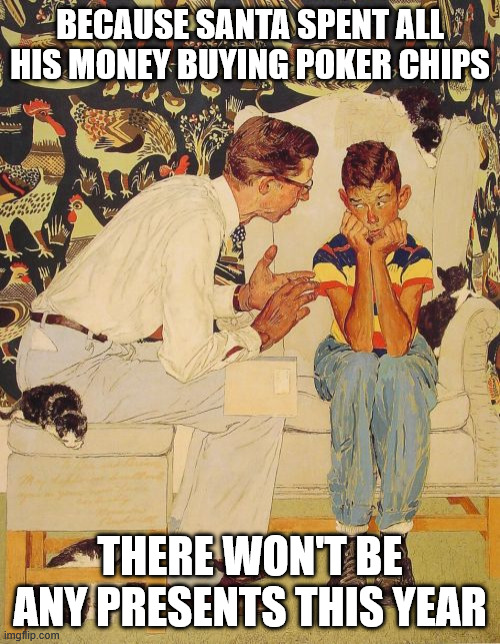 The Problem Is Meme | BECAUSE SANTA SPENT ALL HIS MONEY BUYING POKER CHIPS; THERE WON'T BE ANY PRESENTS THIS YEAR | image tagged in memes,the problem is | made w/ Imgflip meme maker
