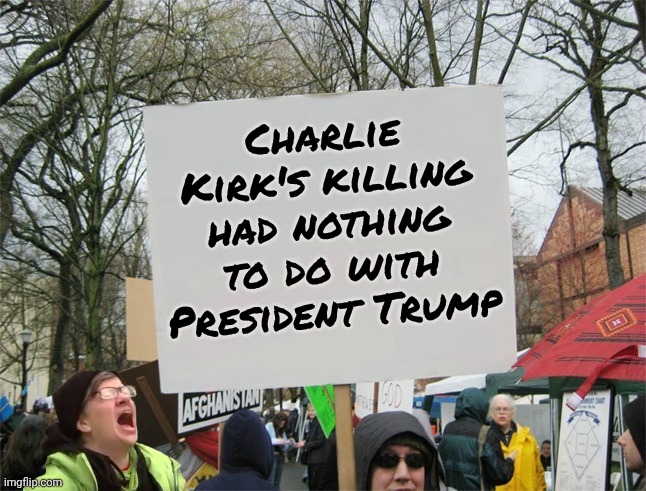 Blank protest sign | Charlie Kirk's killing had nothing to do with President Trump | image tagged in blank protest sign | made w/ Imgflip meme maker