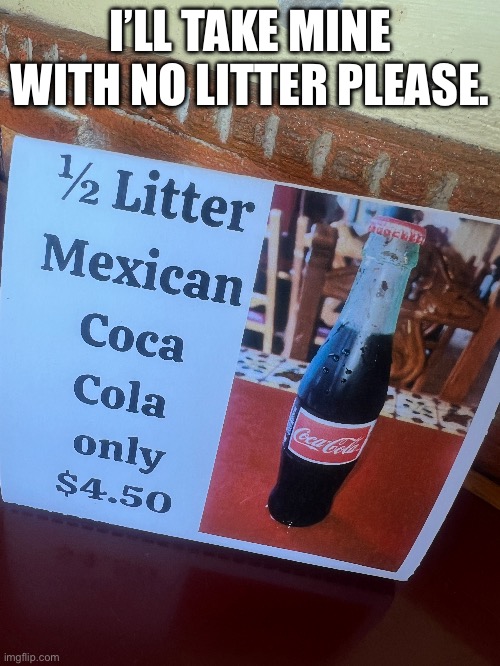No thank you! | I’LL TAKE MINE WITH NO LITTER PLEASE. | image tagged in no thanks,typo,cola,soda,mexican,lost in translation | made w/ Imgflip meme maker