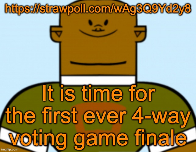 https://strawpoll.com/wAg3Q9Yd2y8 | https://strawpoll.com/wAg3Q9Yd2y8; It is time for the first ever 4-way voting game finale | image tagged in sped dj | made w/ Imgflip meme maker