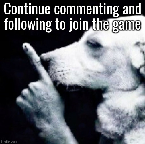 Shh dog | Continue commenting and following to join the game | image tagged in shh dog | made w/ Imgflip meme maker