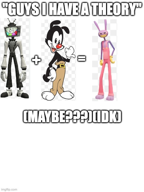 idk what yall think abt this | "GUYS I HAVE A THEORY"; =; +; (MAYBE???)(IDK) | image tagged in smg4,the amazing digital circus,yakko | made w/ Imgflip meme maker