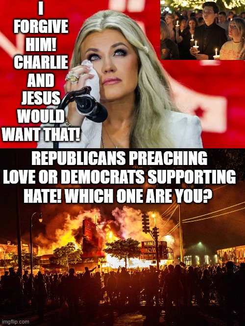 Are you a Republican or a Democrat? | I FORGIVE HIM! CHARLIE AND JESUS WOULD WANT THAT! REPUBLICANS PREACHING LOVE OR DEMOCRATS SUPPORTING HATE! WHICH ONE ARE YOU? | image tagged in who am i | made w/ Imgflip meme maker