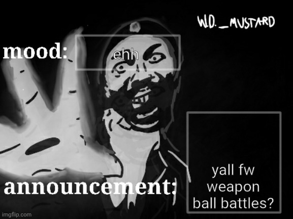 W.D._MUSTARD announcement temp | ehh; yall fw weapon ball battles? | image tagged in w d _mustard announcement temp | made w/ Imgflip meme maker