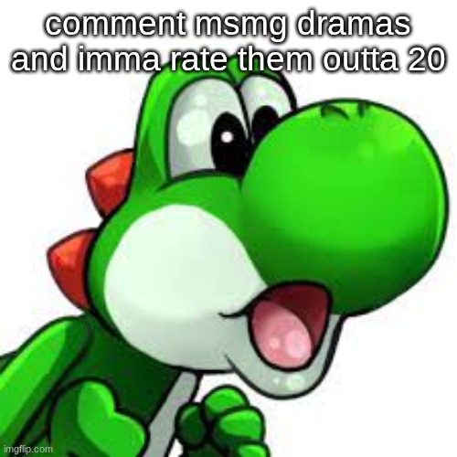 yoshi pog | comment msmg dramas and imma rate them outta 20 | image tagged in yoshi pog | made w/ Imgflip meme maker