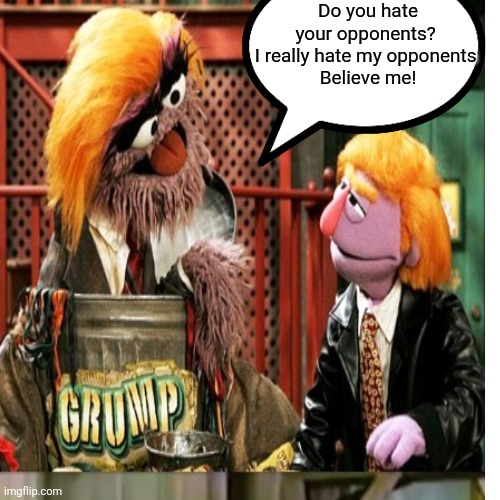 Do you hate your opponents? 
I really hate my opponents 
Believe me! | made w/ Imgflip meme maker