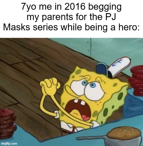 Are you watching PJ Masks? | 7yo me in 2016 begging my parents for the PJ Masks series while being a hero: | image tagged in begging,memes,funny | made w/ Imgflip meme maker