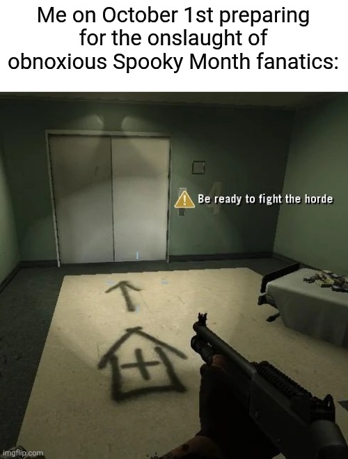 Just 31 days... 31 days until I can listen to Christmas music... | Me on October 1st preparing for the onslaught of obnoxious Spooky Month fanatics: | image tagged in be ready to fight the horde better looking,october,halloween,spooky month,spooktober | made w/ Imgflip meme maker