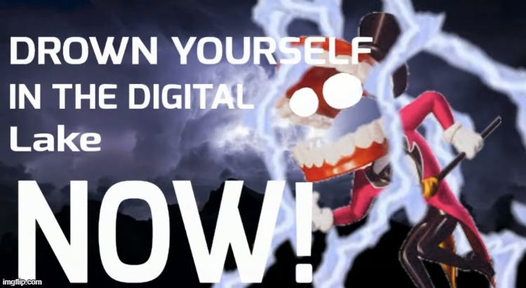 Drown yourself in the digital lake NOW! | image tagged in drown yourself in the digital lake now | made w/ Imgflip meme maker