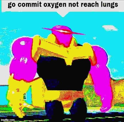 image tagged in go commit oxygen not reach lungs | made w/ Imgflip meme maker