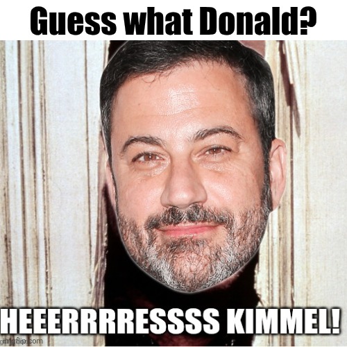Ketchup on the wall today | Guess what Donald? | image tagged in trump,maga,kimmel,back on,take that | made w/ Imgflip meme maker