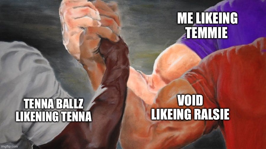 Epic Handshake Three Way | TENNA BALLZ LIKENING TENNA ME LIKEING TEMMIE VOID LIKEING RALSIE | image tagged in epic handshake three way | made w/ Imgflip meme maker
