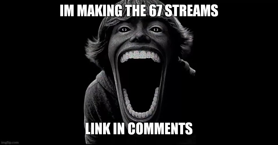 67 | IM MAKING THE 67 STREAMS; LINK IN COMMENTS | image tagged in 67 | made w/ Imgflip meme maker