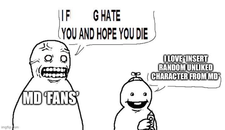 They suck | I LOVE *INSERT RANDOM UNLIKED CHARACTER FROM MD*; MD ‘FANS’ | image tagged in i hate you and hope you die,murder drones | made w/ Imgflip meme maker