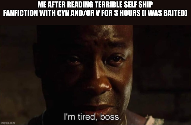 No I will not give link | ME AFTER READING TERRIBLE SELF SHIP FANFICTION WITH CYN AND/OR V FOR 3 HOURS (I WAS BAITED) | image tagged in i'm tired boss,murder drones | made w/ Imgflip meme maker