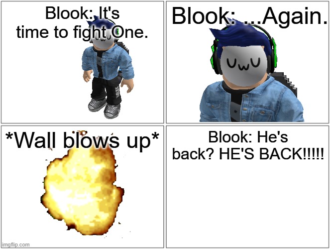 Teaser.mp3 | Blook: It's time to fight One. Blook: ...Again. *Wall blows up*; Blook: He's back? HE'S BACK!!!!! | image tagged in memes,blank comic panel 2x2 | made w/ Imgflip meme maker