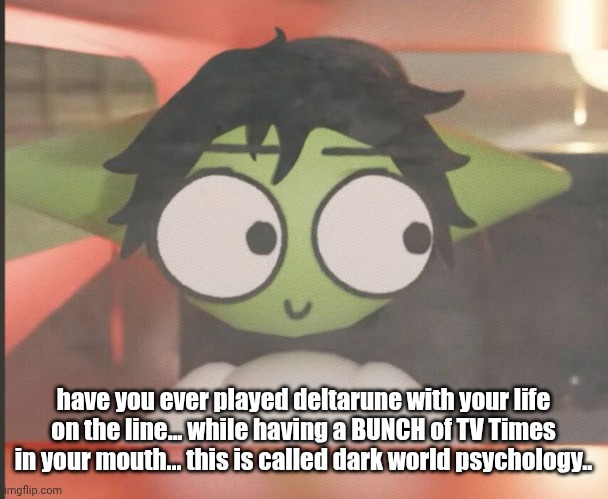 the goddamn C: | have you ever played deltarune with your life on the line... while having a BUNCH of TV Times in your mouth... this is called dark world psychology.. | image tagged in the goddamn c | made w/ Imgflip meme maker
