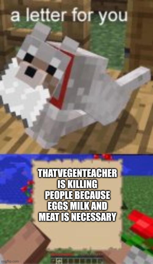 Google it. | THATVEGENTEACHER IS KILLING PEOPLE BECAUSE EGGS MILK AND MEAT IS NECESSARY | image tagged in a letter for you,breaking news,facts | made w/ Imgflip meme maker