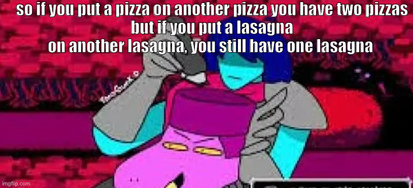 susie fade | so if you put a pizza on another pizza you have two pizzas
but if you put a lasagna on another lasagna, you still have one lasagna | image tagged in susie fade | made w/ Imgflip meme maker
