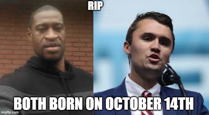 Wild Stuff lol | RIP; BOTH BORN ON OCTOBER 14TH | image tagged in george floyd,charlie kirk,maga,liberal | made w/ Imgflip meme maker