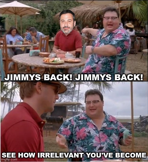 Jimmy Kimmel fired meme | JIMMYS BACK! JIMMYS BACK! SEE HOW IRRELEVANT YOU'VE BECOME | image tagged in memes,see nobody cares,jimmy kimmel,woke,politics,trump | made w/ Imgflip meme maker