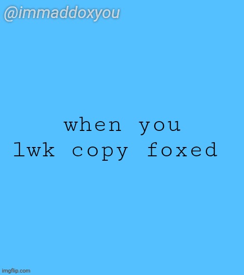 he said I could do this | when you lwk copy foxed | image tagged in immaddoxyou blu temp | made w/ Imgflip meme maker