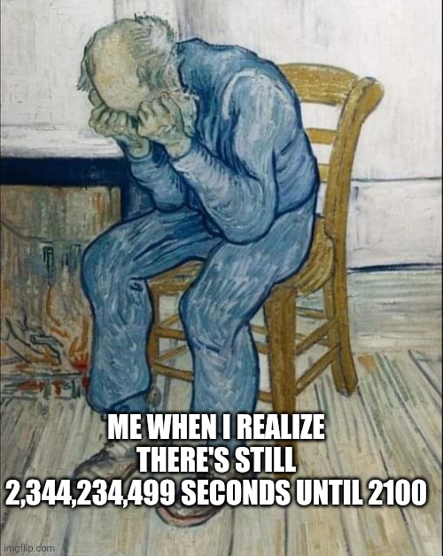 Dispair | ME WHEN I REALIZE THERE'S STILL 2,344,234,499 SECONDS UNTIL 2100 | image tagged in dispair | made w/ Imgflip meme maker