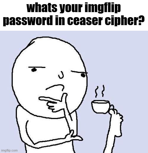what is it, tell me! | whats your imgflip password in ceaser cipher? | image tagged in thinking meme | made w/ Imgflip meme maker