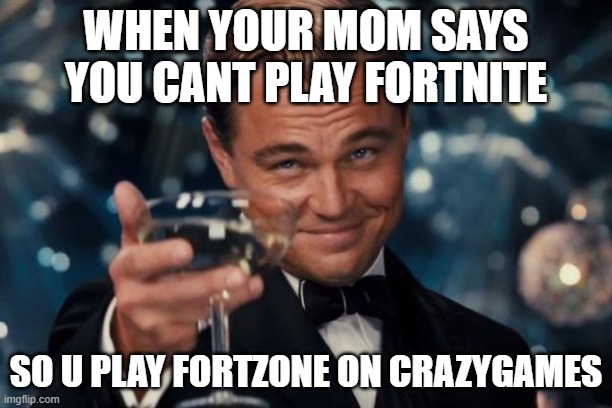 Leonardo Dicaprio Cheers Meme | WHEN YOUR MOM SAYS YOU CANT PLAY FORTNITE; SO U PLAY FORTZONE ON CRAZYGAMES | image tagged in memes,leonardo dicaprio cheers | made w/ Imgflip meme maker
