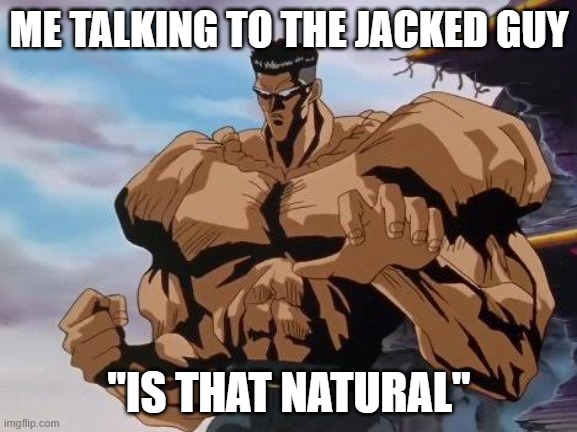 toguro team elmo | ME TALKING TO THE JACKED GUY; "IS THAT NATURAL" | image tagged in toguro team elmo | made w/ Imgflip meme maker