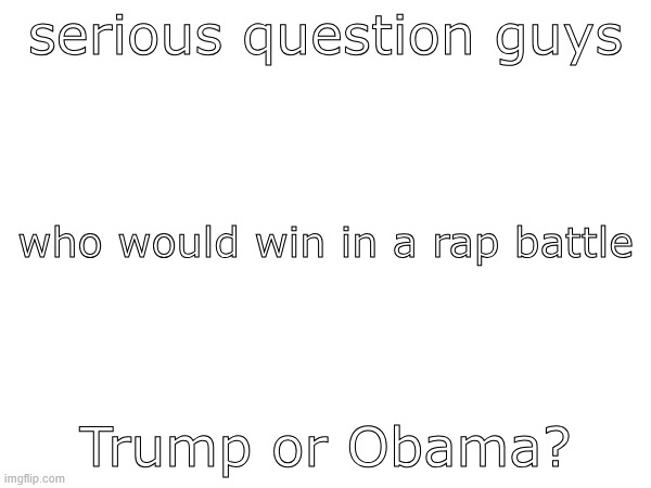 Image Title | serious question guys; who would win in a rap battle; Trump or Obama? | image tagged in image tags | made w/ Imgflip meme maker