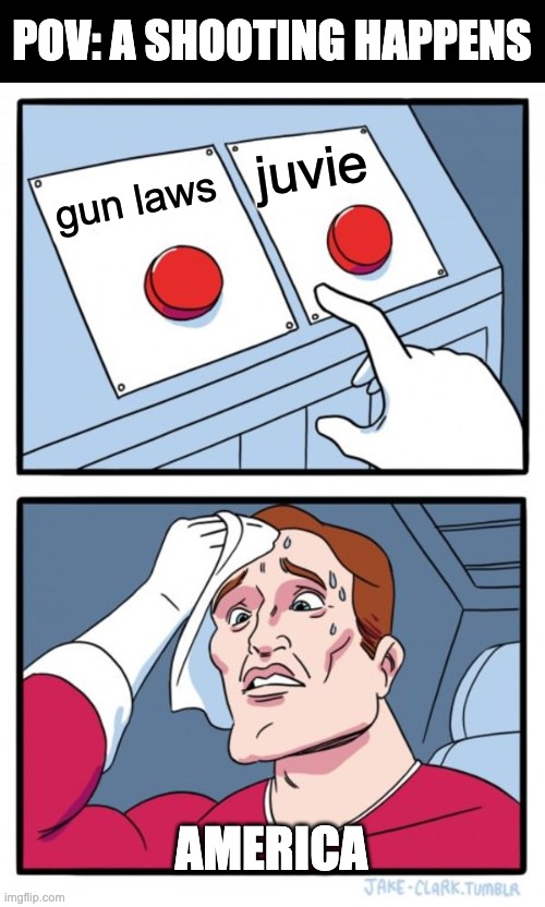 Educational humour | POV: A SHOOTING HAPPENS; juvie; gun laws; AMERICA | image tagged in memes,two buttons | made w/ Imgflip meme maker
