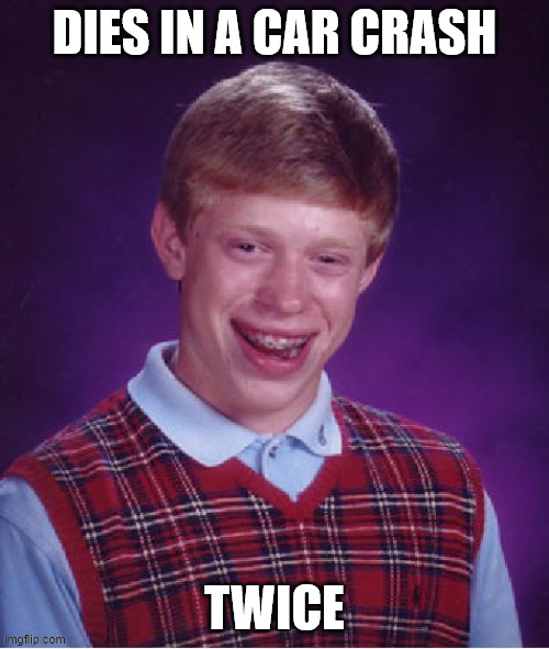 Bad Luck Brian | DIES IN A CAR CRASH; TWICE | image tagged in memes,bad luck brian | made w/ Imgflip meme maker