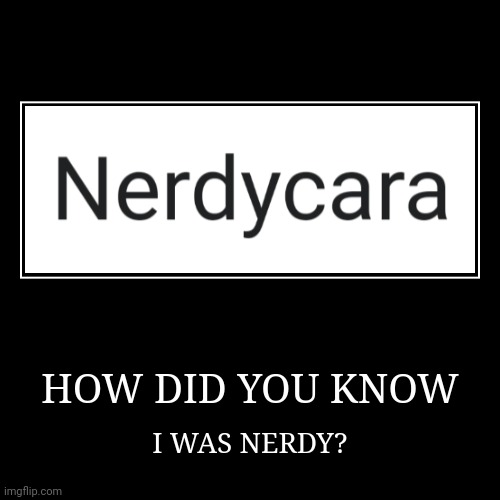 Well... | HOW DID YOU KNOW | I WAS NERDY? | image tagged in funny,demotivationals,cara,cara dev,nerd | made w/ Imgflip demotivational maker