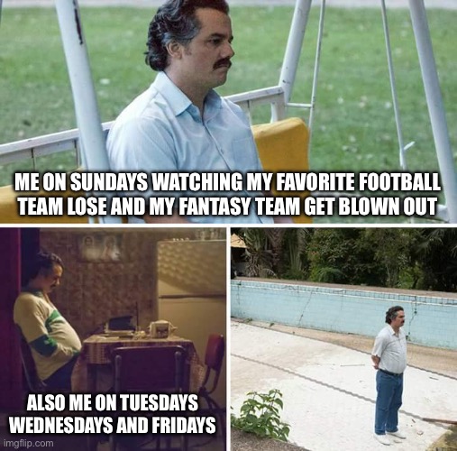 As a jets fan I have no hope | ME ON SUNDAYS WATCHING MY FAVORITE FOOTBALL TEAM LOSE AND MY FANTASY TEAM GET BLOWN OUT; ALSO ME ON TUESDAYS WEDNESDAYS AND FRIDAYS | image tagged in memes,sad pablo escobar | made w/ Imgflip meme maker